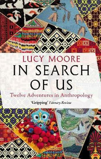 In Search of Us: Twelve Adventures in Anthropology - Lucy Moore