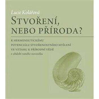 Stvoření, nebo příroda?: K hermeneutickému potenciálu stvořenostního myšlení ve vztahu k přírodní vě (978-80-7465-343-8)