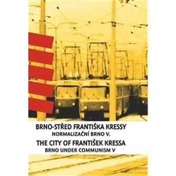 Brno-střed Františka Kressy / The City of František Kressa: Normalizační Brno V. / Brno under Commun (978-80-7028-518-3)