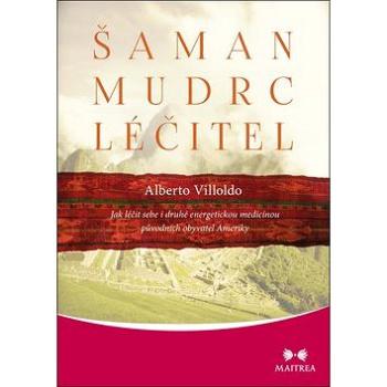 Šaman, mudrc, léčitel: Jak léčit sebe i druhé energetickou medicínou původních obyvatel Ameriky (978-80-7500-343-0)