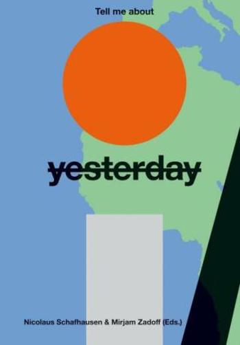 Tell Me About Yesterday Tomorrow: About the Future of the Past - Nicolaus Schafhausen, Mirjam Zadoff